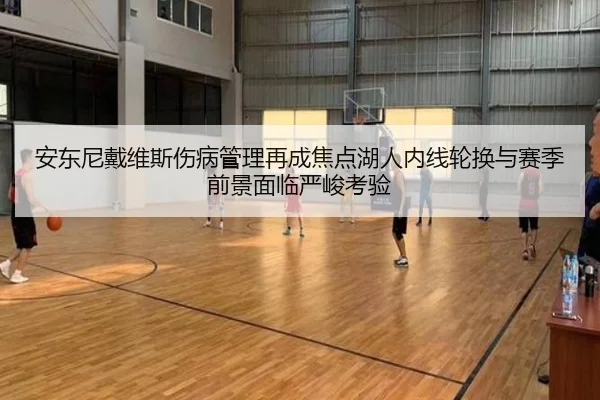 安东尼戴维斯伤病管理再成焦点湖人内线轮换与赛季前景面临严峻考验 | lejing sports