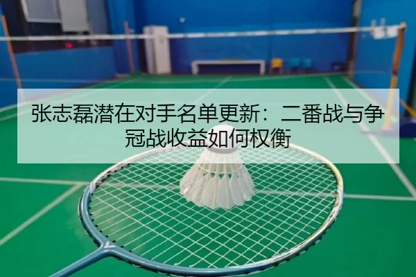 张志磊潜在对手名单更新：二番战与争冠战收益如何权衡 | lejing sports