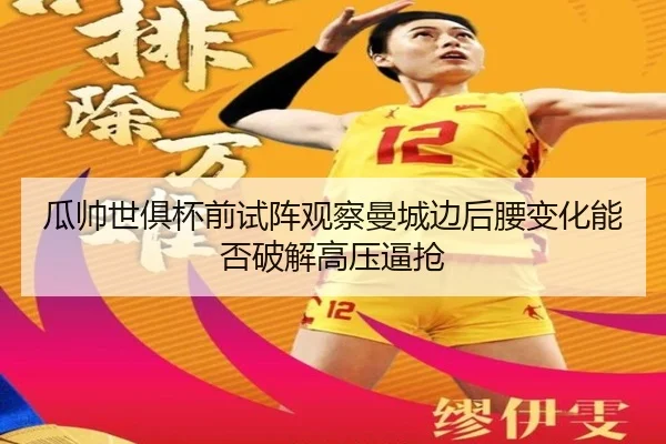 瓜帅世俱杯前试阵观察曼城边后腰变化能否破解高压逼抢