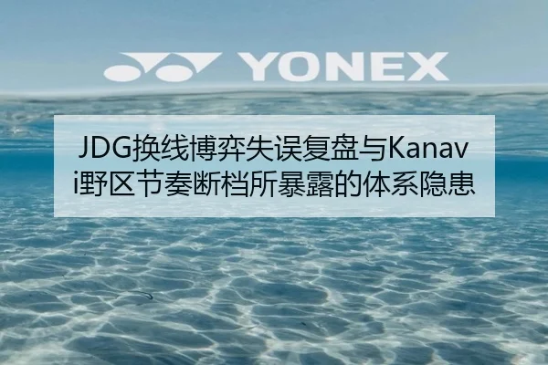 JDG换线博弈失误复盘与Kanavi野区节奏断档所暴露的体系隐患