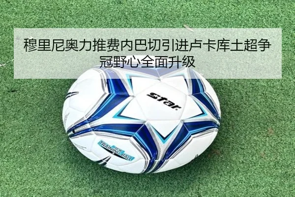 穆里尼奥力推费内巴切引进卢卡库土超争冠野心全面升级